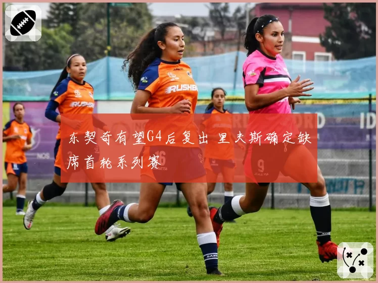 东契奇有望G4后复出 里夫斯确定缺席首轮系列赛