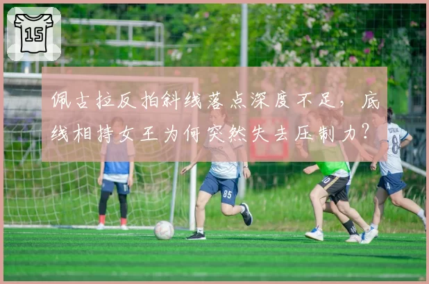 佩古拉反拍斜线落点深度不足，底线相持女王为何突然失去压制力？