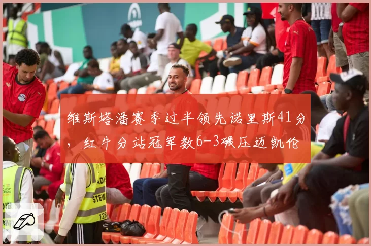 维斯塔潘赛季过半领先诺里斯41分,红牛分站冠军数6-3碾压迈凯伦