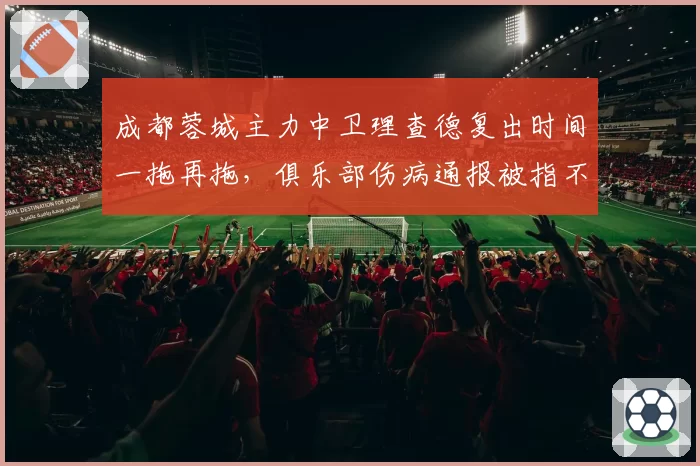 成都蓉城主力中卫理查德复出时间一拖再拖,俱乐部伤病通报被指不透明