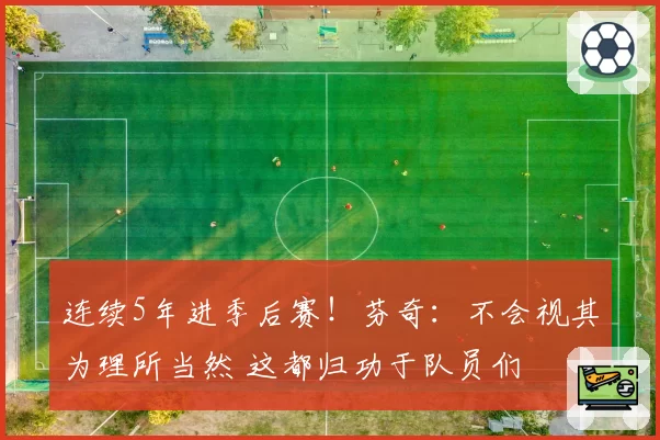 连续5年进季后赛!芬奇:不会视其为理所当然 这都归功于队员们