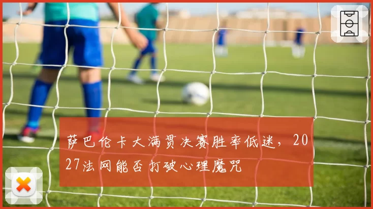 萨巴伦卡大满贯决赛胜率低迷，2027法网能否打破心理魔咒