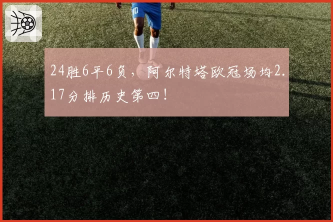 24胜6平6负，阿尔特塔欧冠场均2.17分排历史第四！