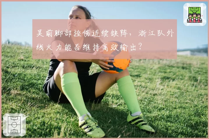 吴前脚部挫伤连续缺阵，浙江队外线火力能否维持高效输出？