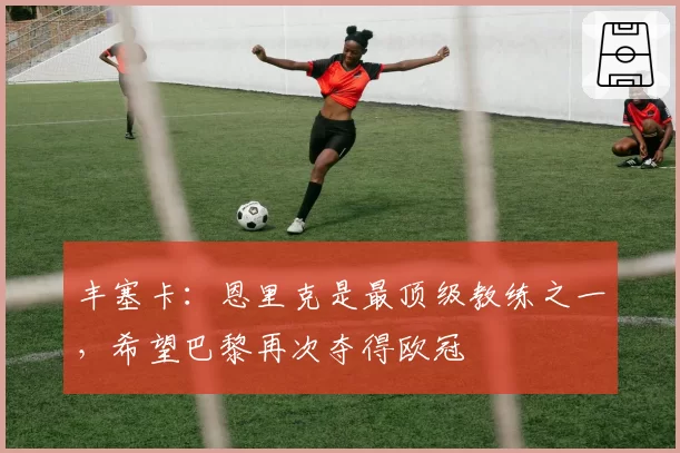 丰塞卡：恩里克是最顶级教练之一，希望巴黎再次夺得欧冠