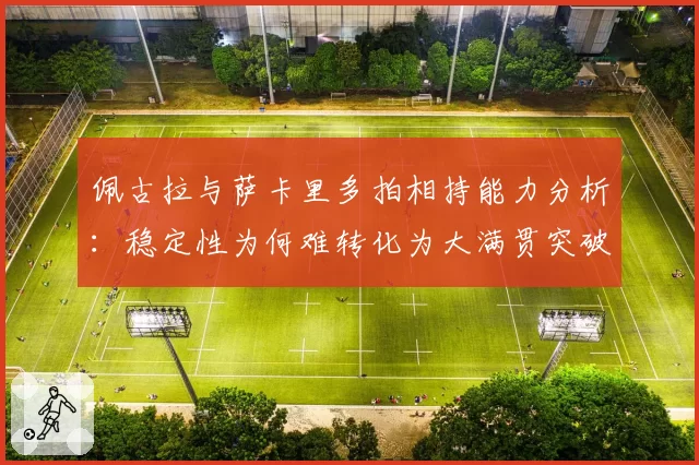 佩古拉与萨卡里多拍相持能力分析：稳定性为何难转化为大满贯突破
