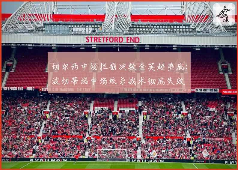切尔西中场拦截次数全英超垫底:波切蒂诺中场绞杀战术彻底失效