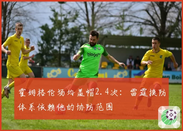 霍姆格伦场均盖帽2.4次：雷霆换防体系依赖他的协防范围