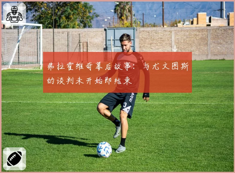弗拉霍维奇幕后故事:与尤文图斯的谈判未开始即结束
