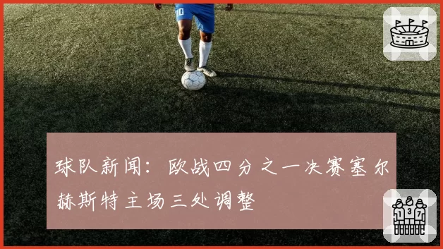 球队新闻:欧战四分之一决赛塞尔赫斯特主场三处调整